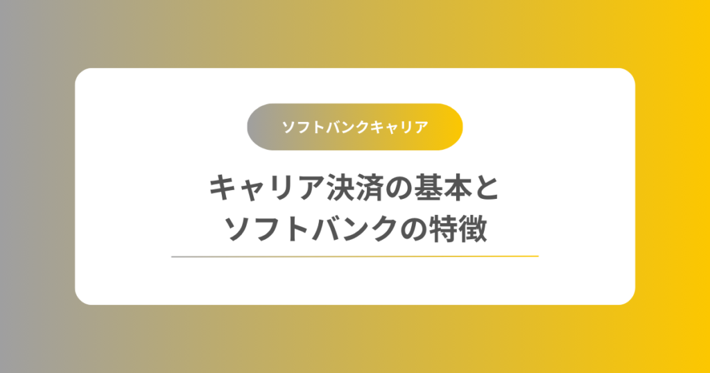 キャリア決済の基本とソフトバンクの特徴