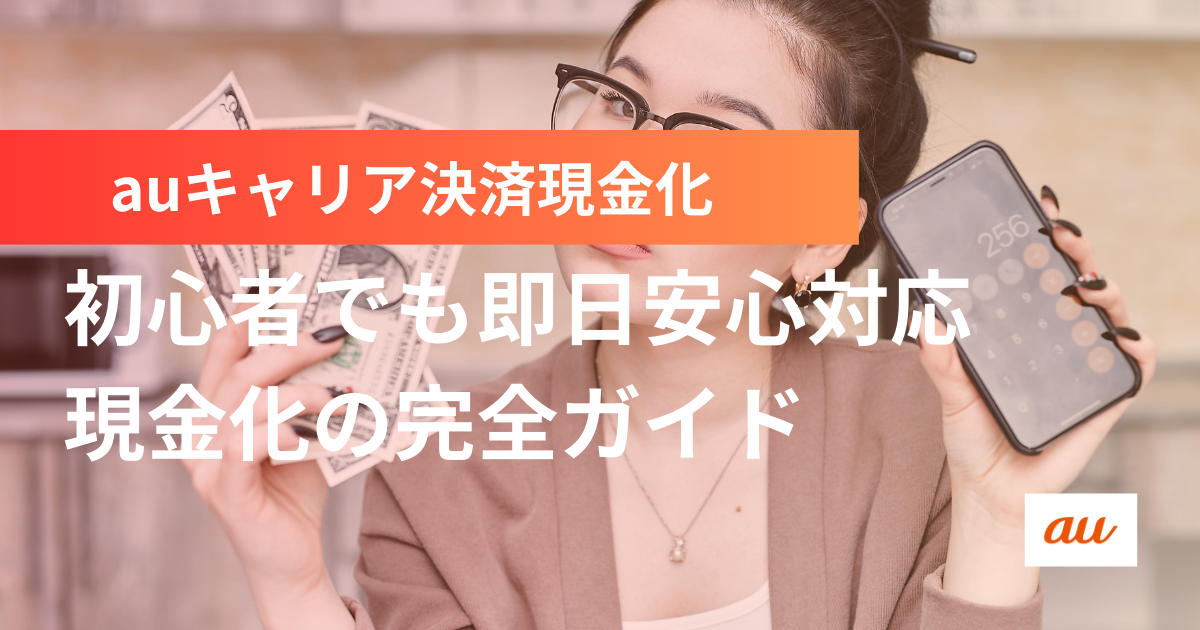 auキャリア決済現金化の完全ガイド！初心者でも即日安心対応