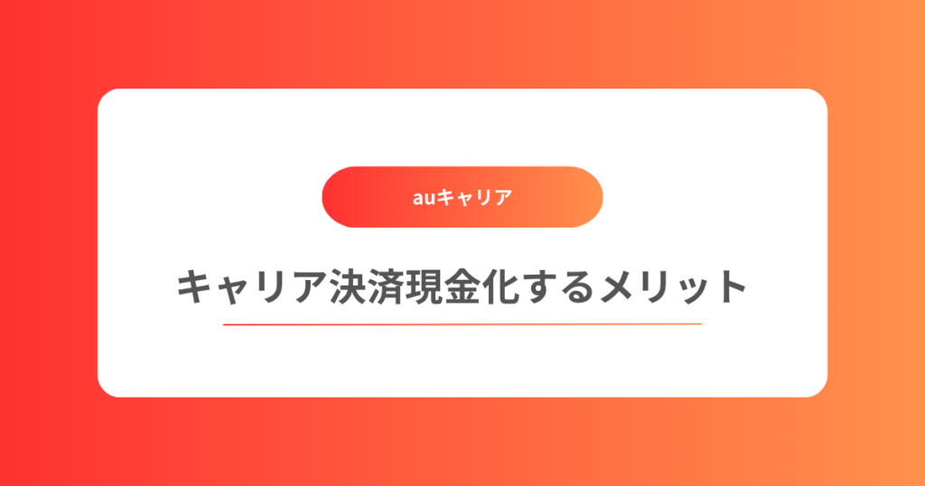 auキャリア決済を現金化するメリット