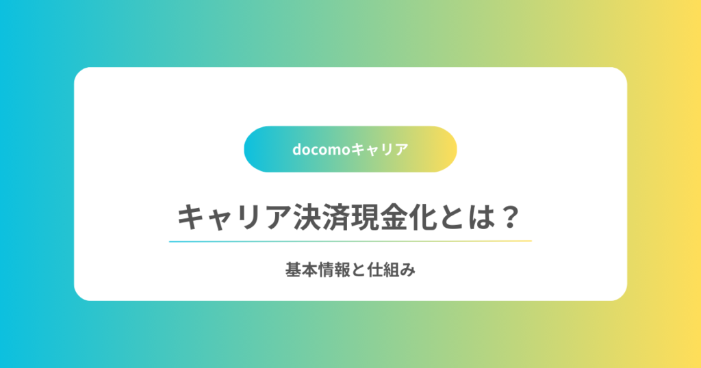 キャリア決済現金化とは？基本情報と仕組み